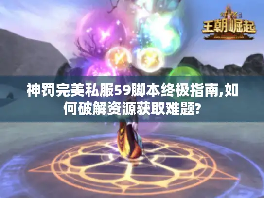 神罚完美私服59脚本终极指南,如何破解资源获取难题?