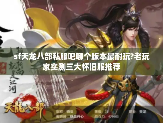 sf天龙八部私服吧哪个版本最耐玩?老玩家实测三大怀旧服推荐
