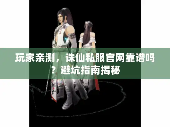 玩家亲测,诛仙私服官网靠谱吗?避坑指南揭秘 玩家亲测,诛仙私服官网靠谱吗?避坑指南揭秘