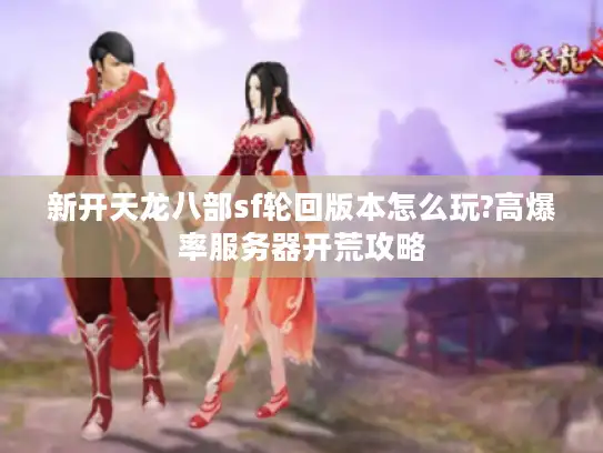 新开天龙八部sf轮回版本怎么玩?高爆率服务器开荒攻略 新开天龙八部sf轮回版本怎么玩?高爆率服务器开荒攻略