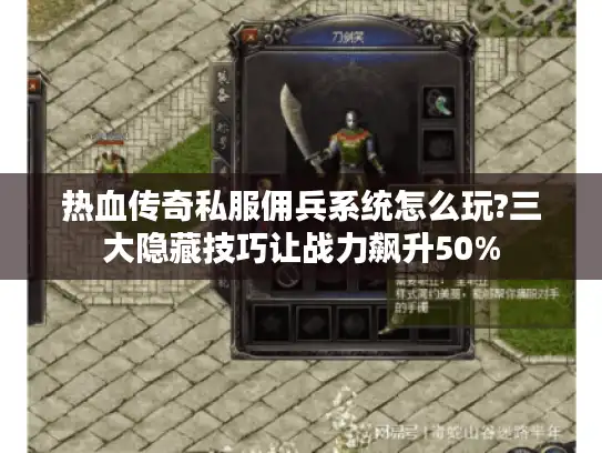 热血传奇私服佣兵系统怎么玩?三大隐藏技巧让战力飙升50%