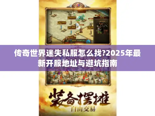 传奇世界迷失私服怎么找?2025年最新开服地址与避坑指南 传奇世界迷失私服怎么找?2025年最新开服地址与避坑指南