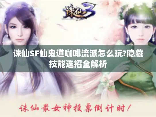 诛仙SF仙鬼道咖啡流派怎么玩?隐藏技能连招全解析