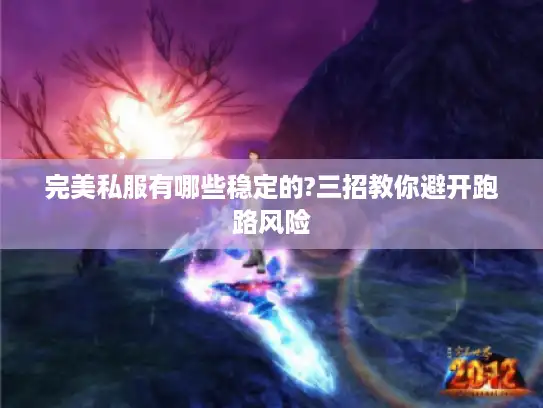 完美私服有哪些稳定的?三招教你避开跑路风险