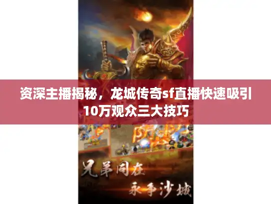 资深主播揭秘，龙城传奇sf直播快速吸引10万观众三大技巧