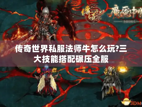 传奇世界私服法师牛怎么玩?三大技能搭配碾压全服