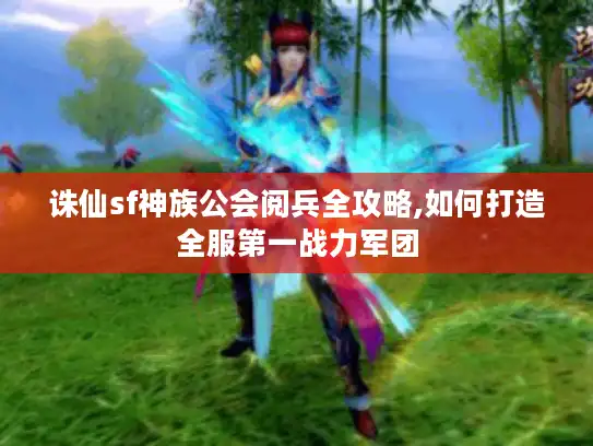 诛仙sf神族公会阅兵全攻略,如何打造全服第一战力军团 诛仙sf神族公会阅兵全攻略,如何打造全服第一战力军团
