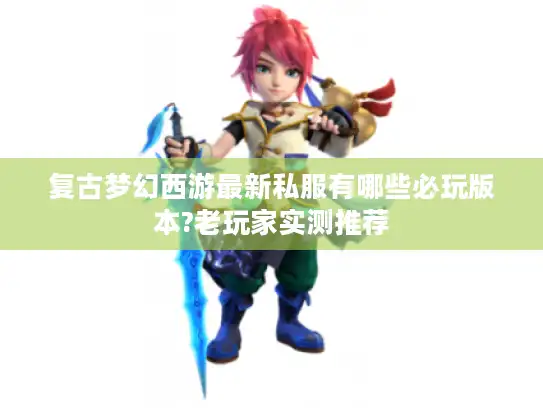 复古梦幻西游最新私服有哪些必玩版本?老玩家实测推荐