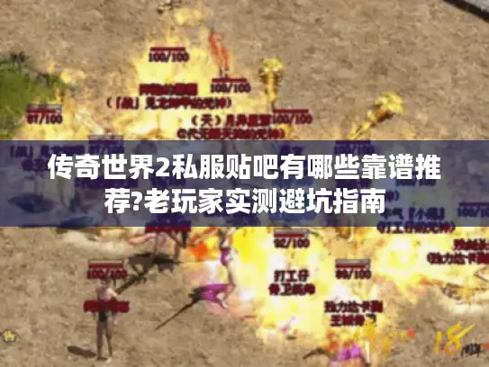 传奇世界2私服贴吧有哪些靠谱推荐?老玩家实测避坑指南 传奇世界2私服贴吧有哪些靠谱推荐?老玩家实测避坑指南