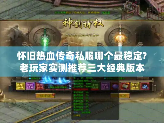 怀旧热血传奇私服哪个最稳定?老玩家实测推荐三大经典版本