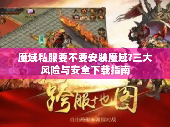 魔域私服要不要安装魔域?三大风险与安全下载指南 魔域私服要不要安装魔域?三大风险与安全下载指南