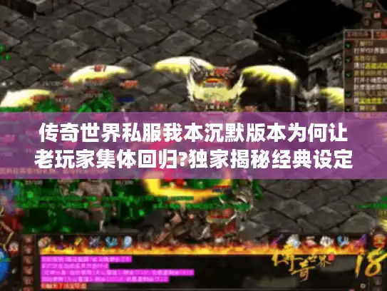 传奇世界私服我本沉默版本为何让老玩家集体回归?独家揭秘经典设定 传奇世界私服我本沉默版本为何让老玩家集体回归?独家揭秘经典设定