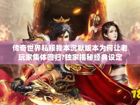 传奇世界私服我本沉默版本为何让老玩家集体回归?独家揭秘经典设定 传奇世界私服我本沉默版本为何让老玩家集体回归?独家揭秘经典设定