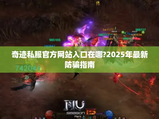 奇迹私服官方网站入口在哪?2025年最新防骗指南
