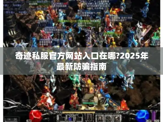 奇迹私服官方网站入口在哪?2025年最新防骗指南
