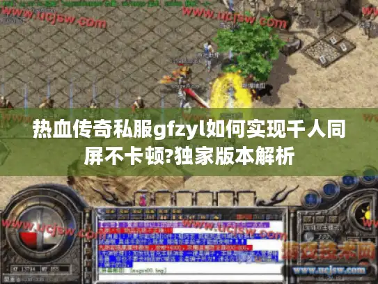 热血传奇私服gfzyl如何实现千人同屏不卡顿?独家版本解析