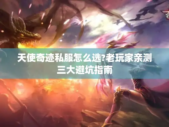天使奇迹私服怎么选?老玩家亲测三大避坑指南