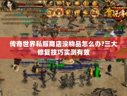 传奇世界私服商店没物品怎么办?三大修复技巧实测有效