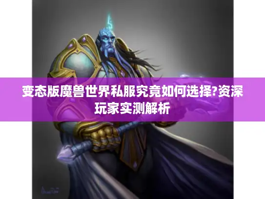 变态版魔兽世界私服究竟如何选择?资深玩家实测解析