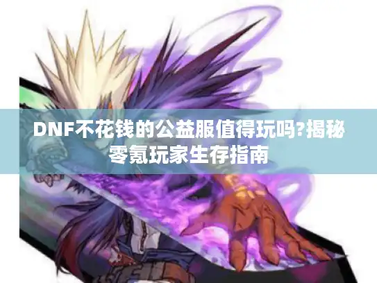 DNF不花钱的公益服值得玩吗?揭秘零氪玩家生存指南