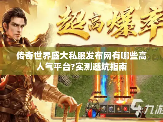 传奇世界盛大私服发布网有哪些高人气平台?实测避坑指南