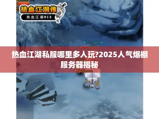 热血江湖私服哪里多人玩?2025人气爆棚服务器揭秘