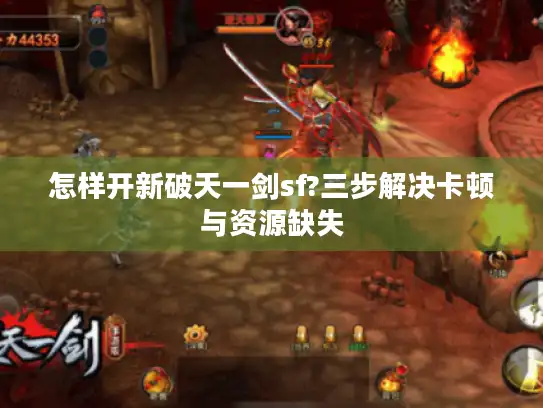 怎样开新破天一剑sf?三步解决卡顿与资源缺失