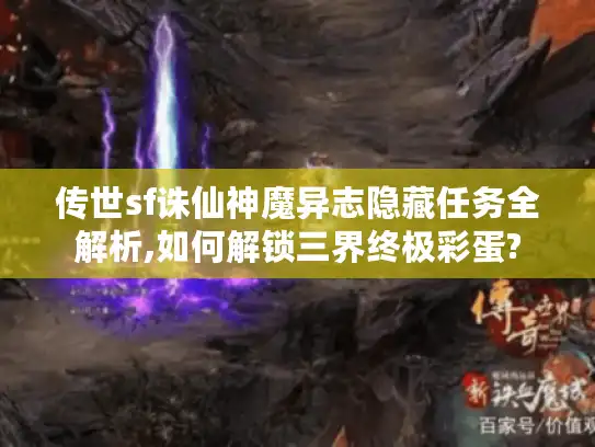 传世sf诛仙神魔异志隐藏任务全解析,如何解锁三界终极彩蛋?