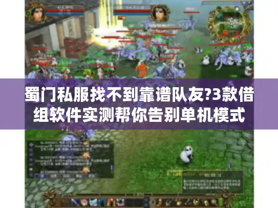 蜀门私服找不到靠谱队友?3款借组软件实测帮你告别单机模式