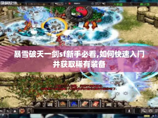 暴雪破天一剑sf新手必看,如何快速入门并获取稀有装备