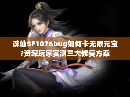 诛仙SF1076bug如何卡无限元宝?资深玩家实测三大修复方案 诛仙SF1076bug如何卡无限元宝?资深玩家实测三大修复方案