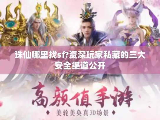 诛仙哪里找sf?资深玩家私藏的三大安全渠道公开