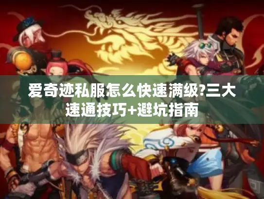 爱奇迹私服怎么快速满级?三大速通技巧+避坑指南