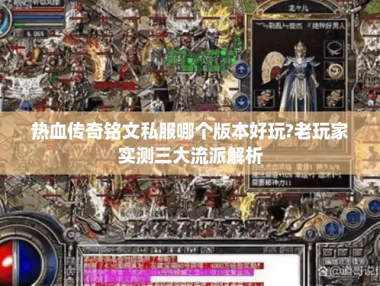 热血传奇铭文私服哪个版本好玩?老玩家实测三大流派解析
