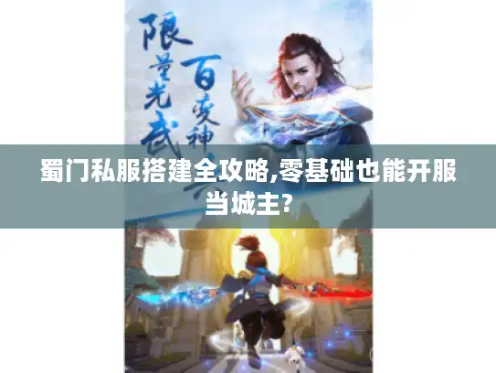 蜀门私服搭建全攻略,零基础也能开服当城主?