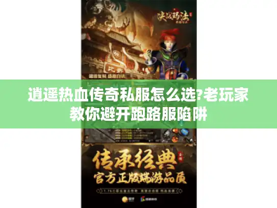 逍遥热血传奇私服怎么选?老玩家教你避开跑路服陷阱
