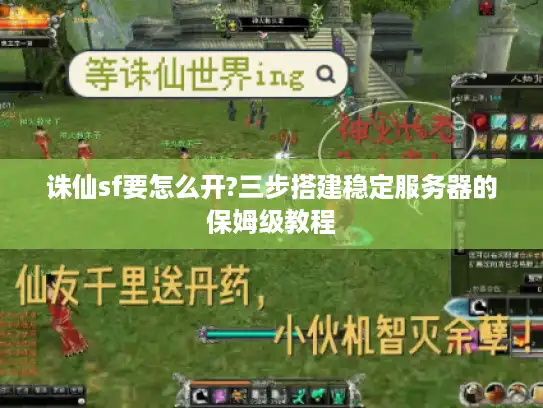 诛仙sf要怎么开?三步搭建稳定服务器的保姆级教程