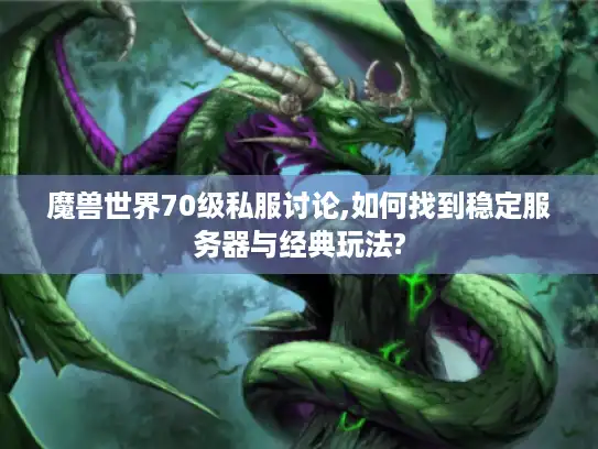 魔兽世界70级私服讨论,如何找到稳定服务器与经典玩法?