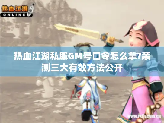 热血江湖私服GM号口令怎么拿?亲测三大有效方法公开