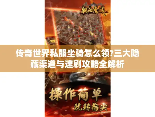 传奇世界私服坐骑怎么领?三大隐藏渠道与速刷攻略全解析 传奇世界私服坐骑怎么领?三大隐藏渠道与速刷攻略全解析