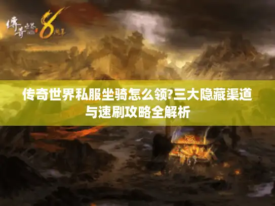 传奇世界私服坐骑怎么领?三大隐藏渠道与速刷攻略全解析 传奇世界私服坐骑怎么领?三大隐藏渠道与速刷攻略全解析