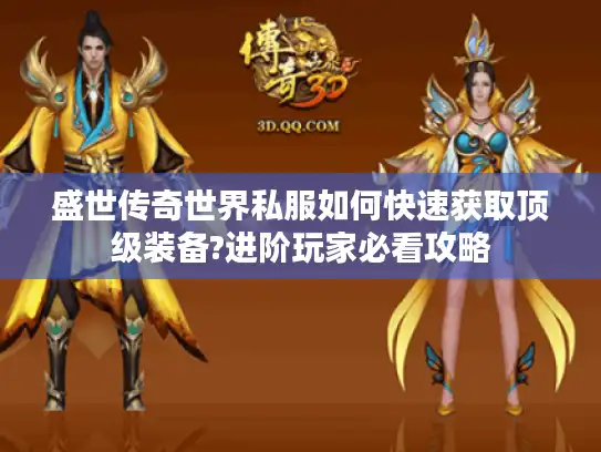 盛世传奇世界私服如何快速获取顶级装备?进阶玩家必看攻略