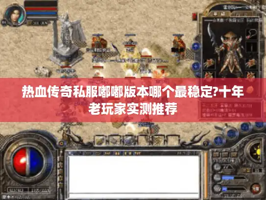 热血传奇私服嘟嘟版本哪个最稳定?十年老玩家实测推荐 热血传奇私服嘟嘟版本哪个最稳定?十年老玩家实测推荐