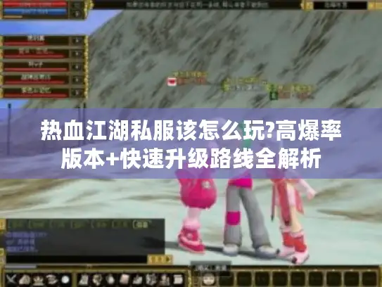 热血江湖私服该怎么玩?高爆率版本+快速升级路线全解析