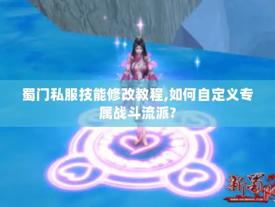 蜀门私服技能修改教程,如何自定义专属战斗流派? 蜀门私服技能修改教程,如何自定义专属战斗流派?