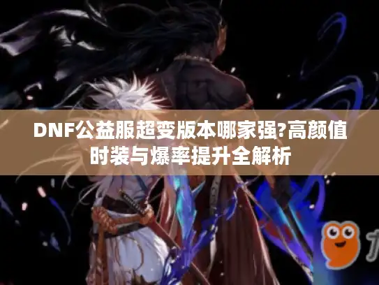 DNF公益服超变版本哪家强?高颜值时装与爆率提升全解析