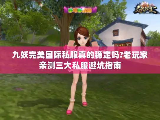 九妖完美国际私服真的稳定吗?老玩家亲测三大私服避坑指南 九妖完美国际私服真的稳定吗?老玩家亲测三大私服避坑指南