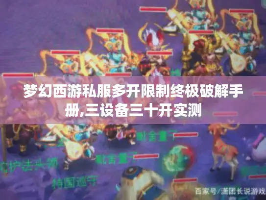 梦幻西游私服多开限制终极破解手册,三设备三十开实测 梦幻西游私服多开限制终极破解手册,三设备三十开实测