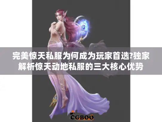 完美惊天私服为何成为玩家首选?独家解析惊天动地私服的三大核心优势