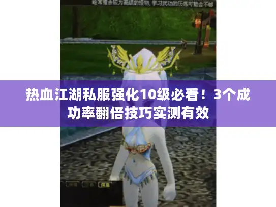 热血江湖私服强化10级必看！3个成功率翻倍技巧实测有效